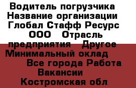 Водитель погрузчика › Название организации ­ Глобал Стафф Ресурс, ООО › Отрасль предприятия ­ Другое › Минимальный оклад ­ 25 000 - Все города Работа » Вакансии   . Костромская обл.